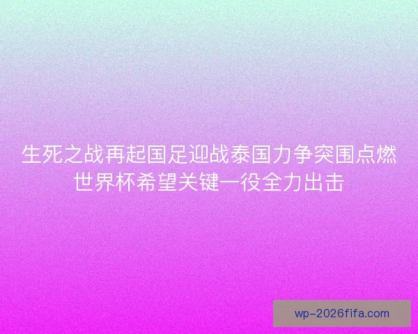 生死之战再起国足迎战泰国力争突围点燃世界杯希望关键一役全力出击