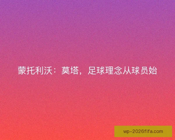 蒙托利沃：莫塔，足球理念从球员始
