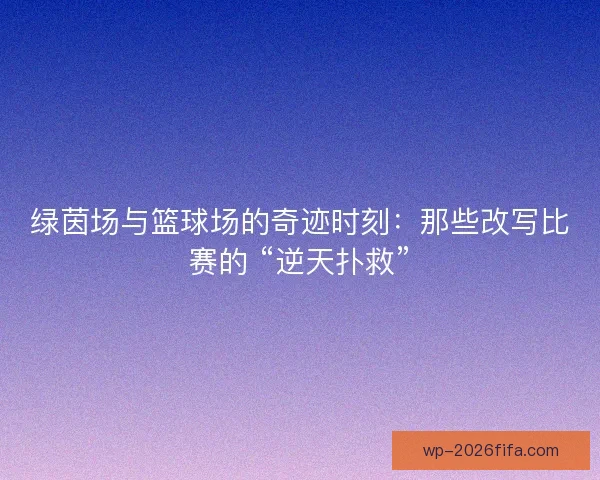 绿茵场与篮球场的奇迹时刻：那些改写比赛的 “逆天扑救”