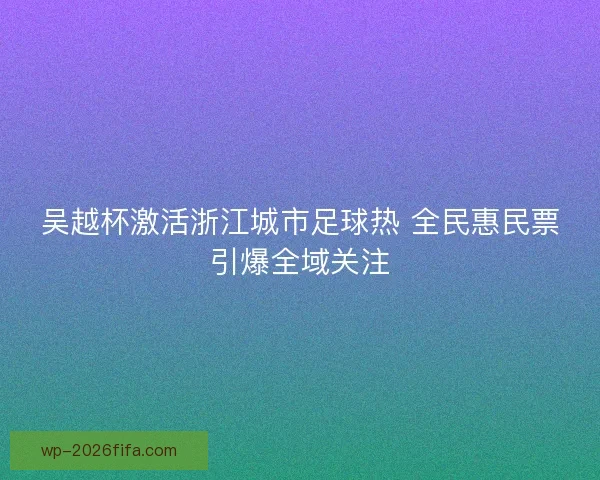 吴越杯激活浙江城市足球热 全民惠民票引爆全域关注