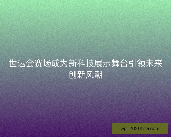 世运会赛场成为新科技展示舞台引领未来创新风潮